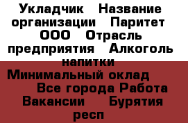 Укладчик › Название организации ­ Паритет, ООО › Отрасль предприятия ­ Алкоголь, напитки › Минимальный оклад ­ 24 000 - Все города Работа » Вакансии   . Бурятия респ.